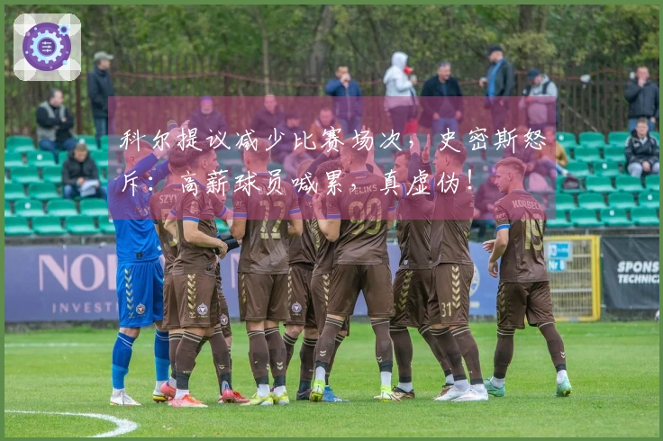 科尔提议减少比赛场次，史密斯怒斥：高薪球员喊累，真虚伪！