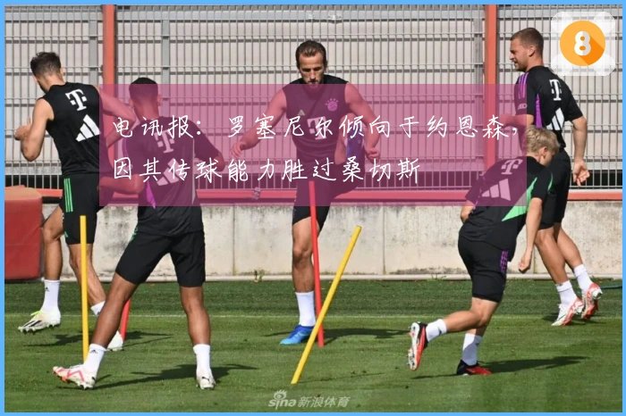 电讯报：罗塞尼尔倾向于约恩森，因其传球能力胜过桑切斯