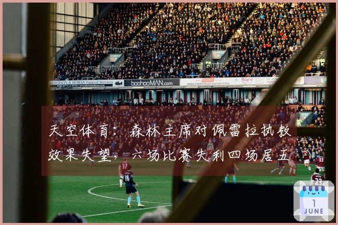 天空体育：森林主席对佩雷拉执教效果失望，六场比赛失利四场居五大联赛之首