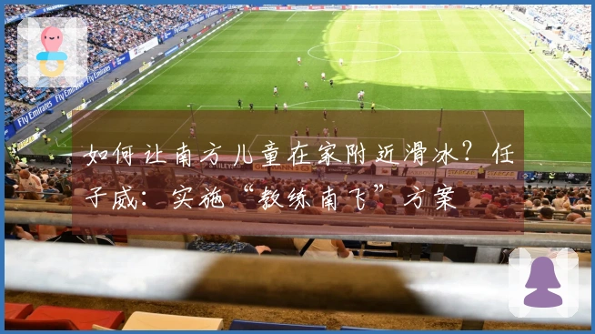 如何让南方儿童在家附近滑冰？任子威：实施“教练南飞”方案