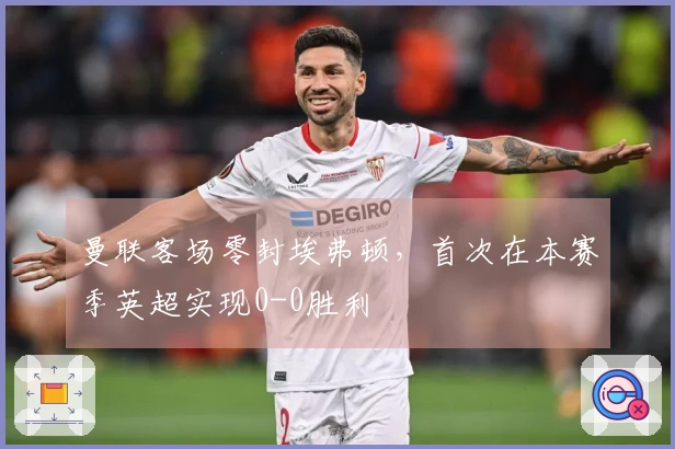 曼联客场零封埃弗顿，首次在本赛季英超实现0-0胜利