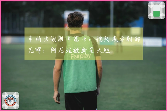 辛纳力战胜丰塞卡，德约表示肘部无碍，阿尼娃被新星大胜