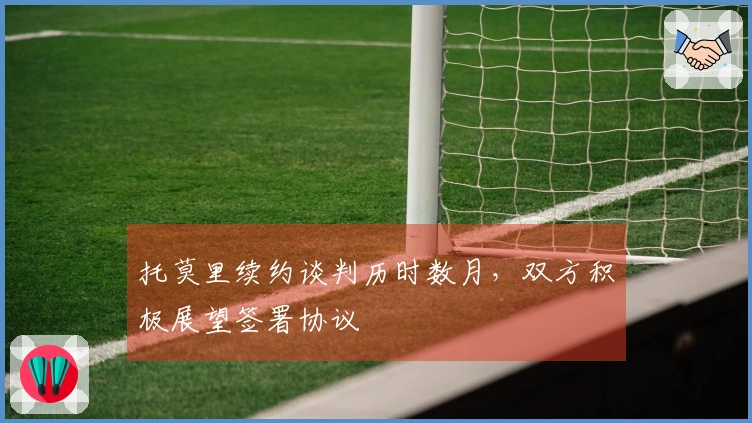 托莫里续约谈判历时数月，双方积极展望签署协议
