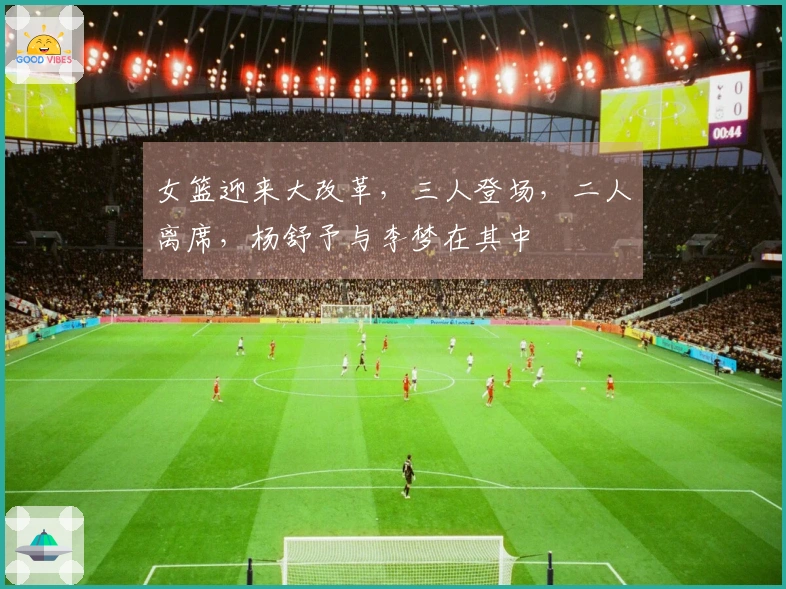 女篮迎来大改革，三人登场，二人离席，杨舒予与李梦在其中