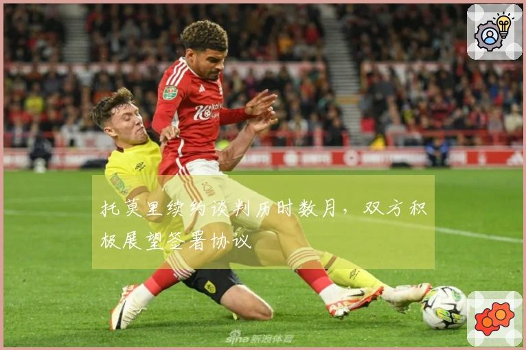 托莫里续约谈判历时数月，双方积极展望签署协议