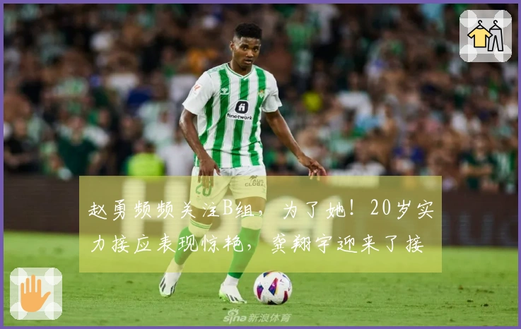 赵勇频频关注B组，为了她！20岁实力接应表现惊艳，龚翔宇迎来了接班人